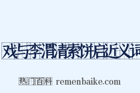 戏与李渭清索饼启近义词是什么意思的图片